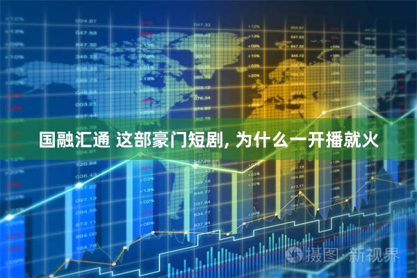 国融汇通 这部豪门短剧, 为什么一开播就火