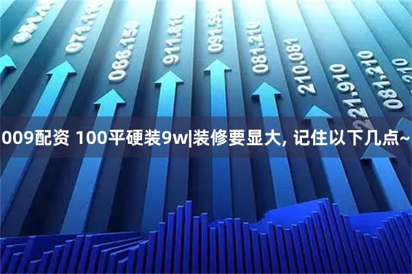 009配资 100平硬装9w|装修要显大, 记住以下几点~