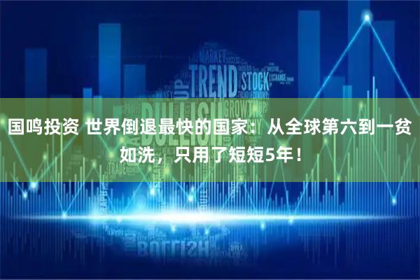 国鸣投资 世界倒退最快的国家：从全球第六到一贫如洗，只用了短短5年！