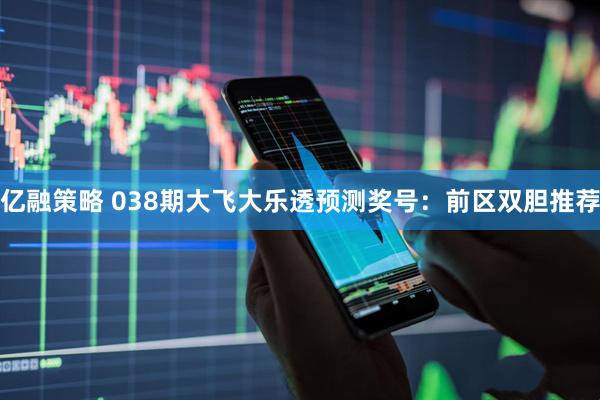 亿融策略 038期大飞大乐透预测奖号：前区双胆推荐