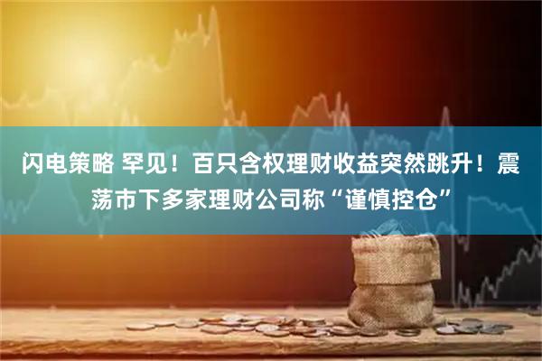 闪电策略 罕见！百只含权理财收益突然跳升！震荡市下多家理财公司称“谨慎控仓”