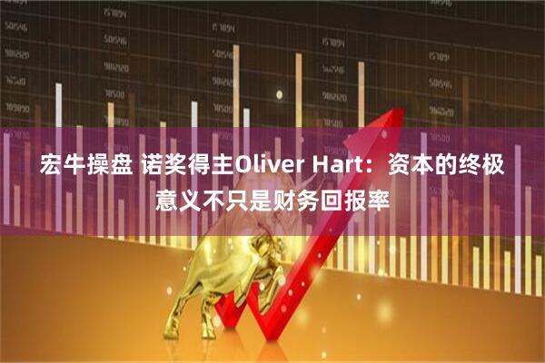 宏牛操盘 诺奖得主Oliver Hart：资本的终极意义不只是财务回报率