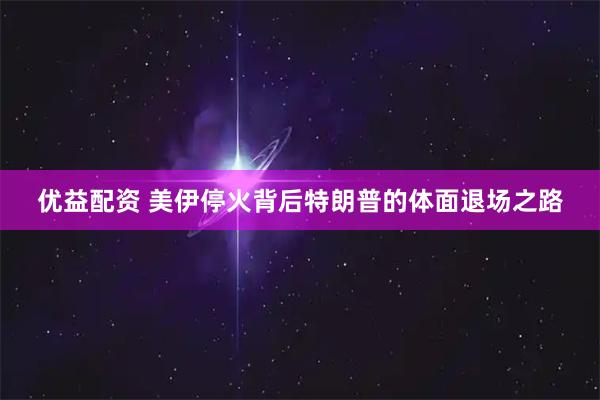 优益配资 美伊停火背后特朗普的体面退场之路